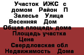 Участок (ИЖС) с домом › Район ­ П. Залесье › Улица ­ Весенняя › Дом ­ 38 › Общая площадь дома ­ 54 › Площадь участка ­ 7 › Цена ­ 2 300 000 - Свердловская обл. Недвижимость » Дома, коттеджи, дачи продажа   